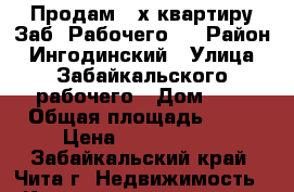 Продам 4-х квартиру Заб. Рабочего 4 › Район ­ Ингодинский › Улица ­ Забайкальского рабочего › Дом ­ 4 › Общая площадь ­ 88 › Цена ­ 4 200 000 - Забайкальский край, Чита г. Недвижимость » Квартиры продажа   . Забайкальский край,Чита г.